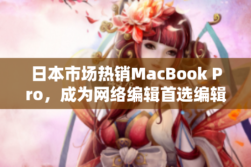 日本市场热销MacBook Pro，成为网络编辑首选编辑器