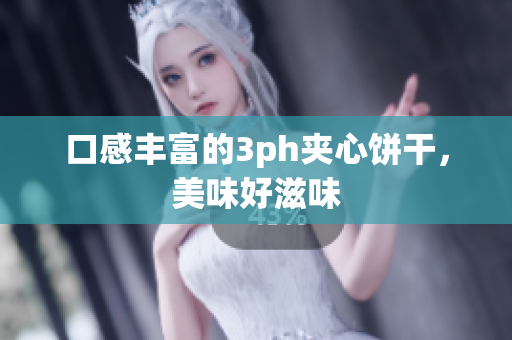 口感丰富的3ph夹心饼干，美味好滋味