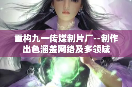 重构九一传媒制片厂--制作出色涵盖网络及多领域
