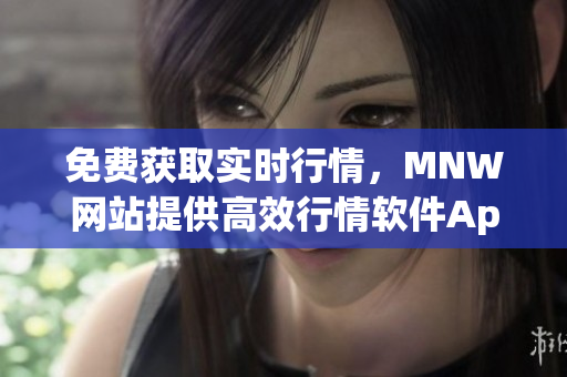 免费获取实时行情，MNW网站提供高效行情软件App