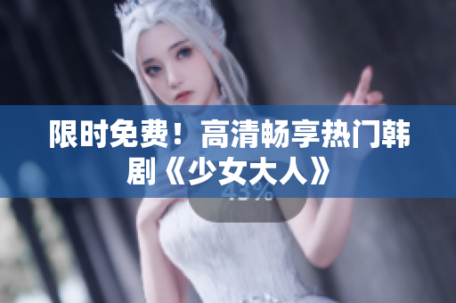 限时免费！高清畅享热门韩剧《少女大人》