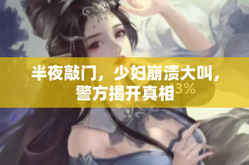 半夜敲门，少妇崩溃大叫，警方揭开真相