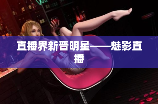 直播界新晋明星——魅影直播