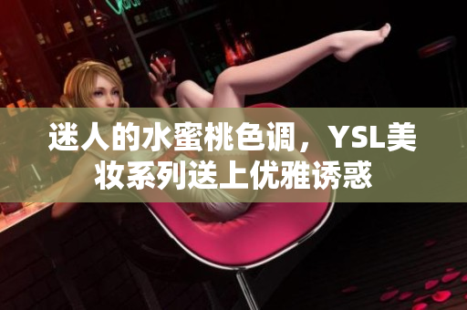 迷人的水蜜桃色调，YSL美妆系列送上优雅诱惑
