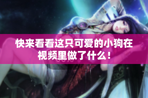 快来看看这只可爱的小狗在视频里做了什么！