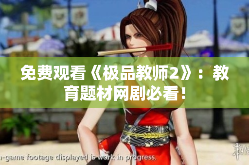 免费观看《极品教师2》：教育题材网剧必看！