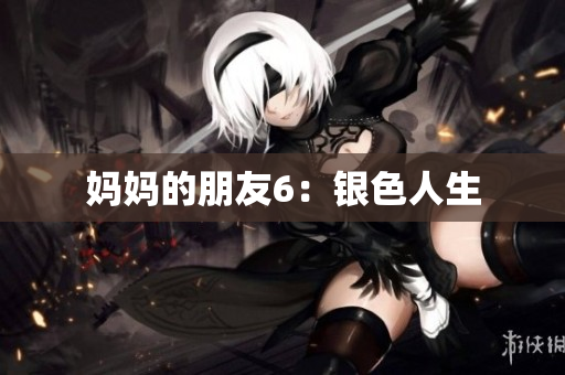 妈妈的朋友6：银色人生