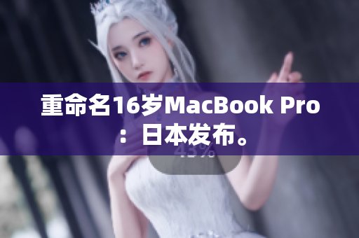重命名16岁MacBook Pro：日本发布。