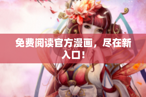免费阅读官方漫画，尽在新入口！