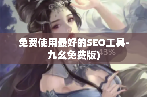 免费使用最好的SEO工具-九幺免费版)