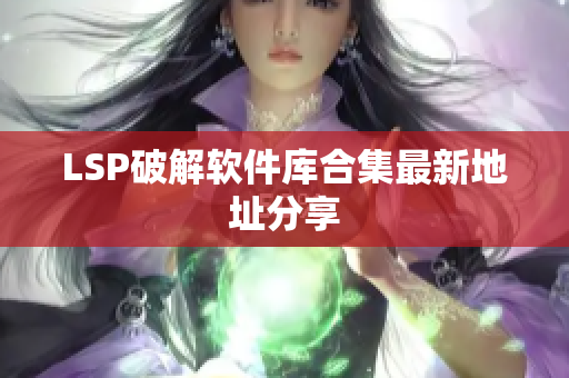 LSP破解软件库合集最新地址分享