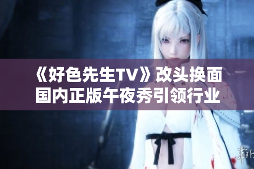 《好色先生TV》改头换面 国内正版午夜秀引领行业