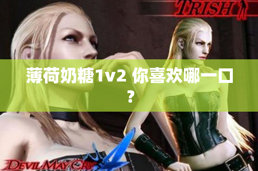 薄荷奶糖1v2 你喜欢哪一口？