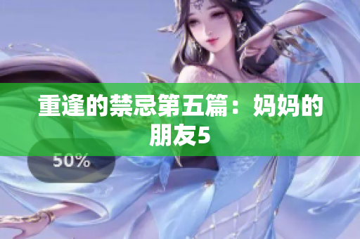 重逢的禁忌第五篇：妈妈的朋友5