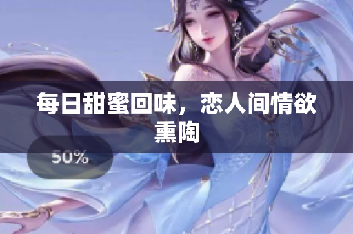 每日甜蜜回味，恋人间情欲熏陶