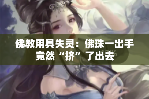 佛教用具失灵：佛珠一出手竟然“挤”了出去