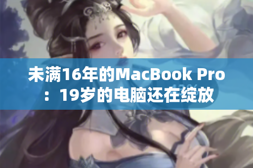 未满16年的MacBook Pro：19岁的电脑还在绽放