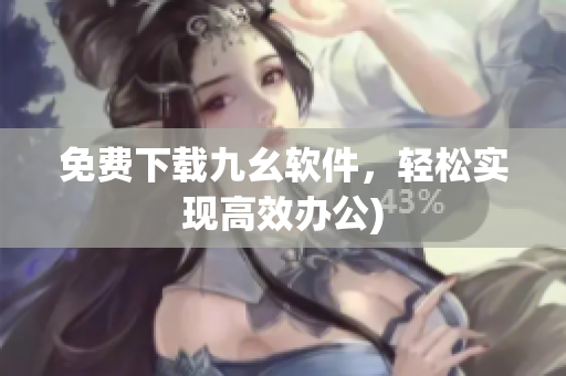 免费下载九幺软件，轻松实现高效办公)