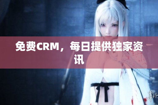 免费CRM，每日提供独家资讯