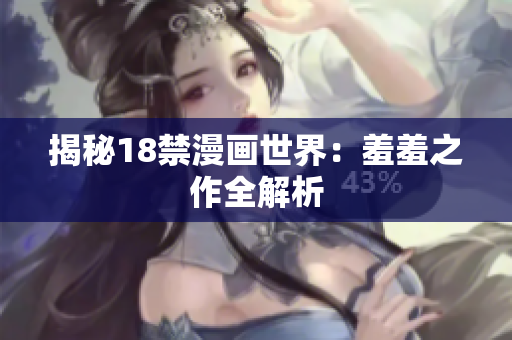 揭秘18禁漫画世界：羞羞之作全解析