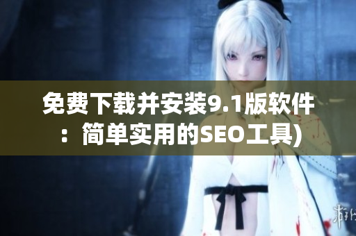 免费下载并安装9.1版软件：简单实用的SEO工具)