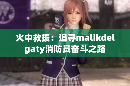 火中救援：追寻malikdelgaty消防员奋斗之路