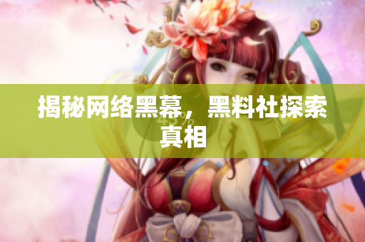 揭秘网络黑幕，黑料社探索真相