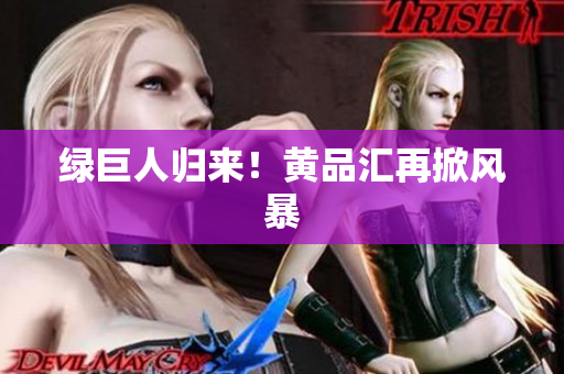 绿巨人归来！黄品汇再掀风暴