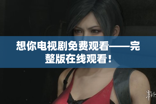 想你电视剧免费观看——完整版在线观看！