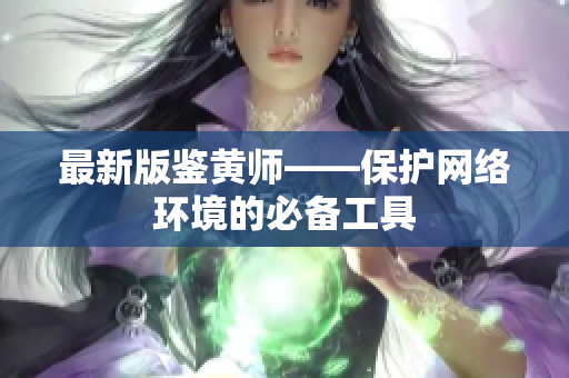 最新版鉴黄师——保护网络环境的必备工具