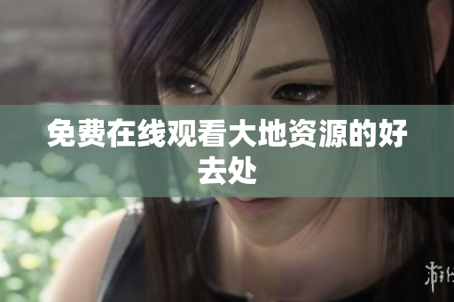 免费在线观看大地资源的好去处