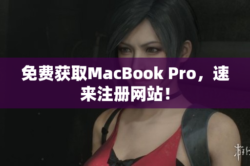 免费获取MacBook Pro，速来注册网站！
