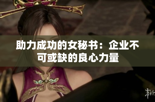 助力成功的女秘书：企业不可或缺的良心力量