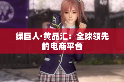 绿巨人·黄品汇：全球领先的电商平台