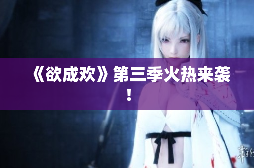 《欲成欢》第三季火热来袭！