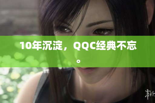 10年沉淀，QQC经典不忘。