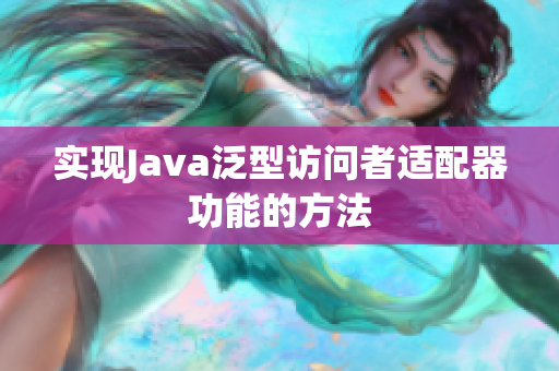 实现Java泛型访问者适配器功能的方法