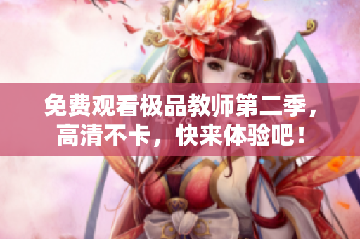 免费观看极品教师第二季，高清不卡，快来体验吧！