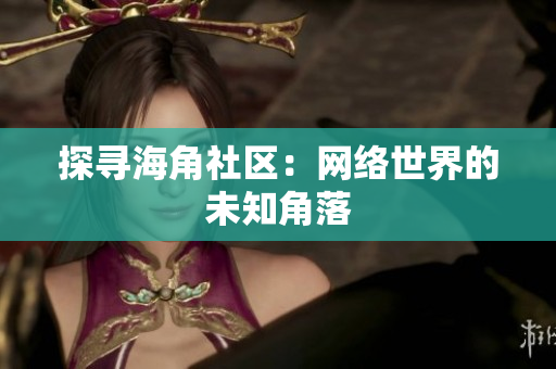 探寻海角社区：网络世界的未知角落