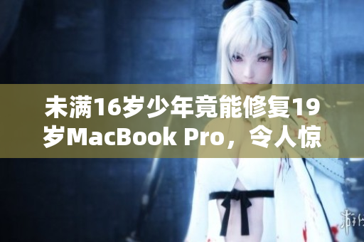 未满16岁少年竟能修复19岁MacBook Pro，令人惊叹