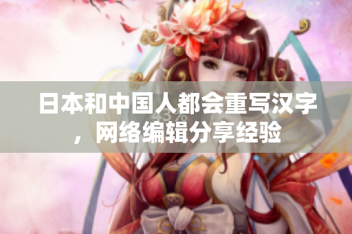 日本和中国人都会重写汉字，网络编辑分享经验