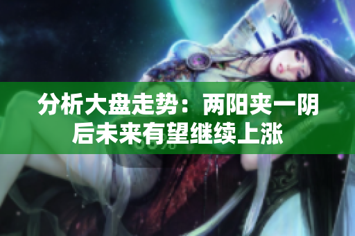 分析大盘走势：两阳夹一阴后未来有望继续上涨
