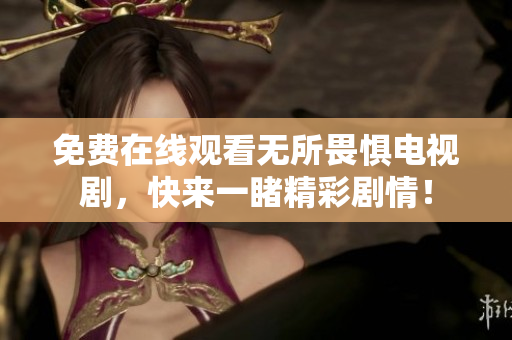 免费在线观看无所畏惧电视剧，快来一睹精彩剧情！
