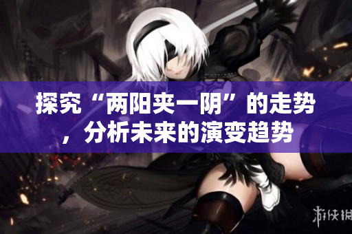 探究“两阳夹一阴”的走势，分析未来的演变趋势
