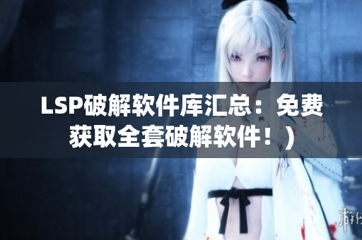 LSP破解软件库汇总：免费获取全套破解软件！)
