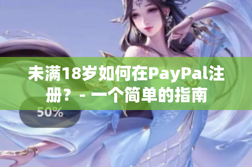 未满18岁如何在PayPal注册？- 一个简单的指南
