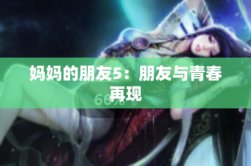 妈妈的朋友5：朋友与青春再现