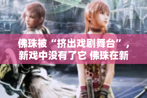 佛珠被“挤出戏剧舞台”，新戏中没有了它 佛珠在新戏剧中消失了