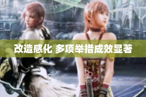 改造感化 多项举措成效显著