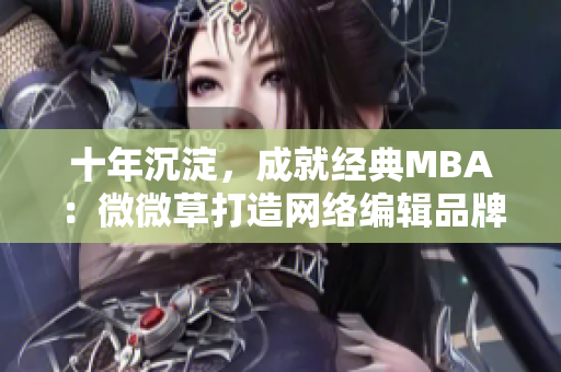 十年沉淀，成就经典MBA：微微草打造网络编辑品牌